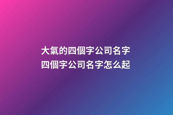 大氣的四個字公司名字 四個字公司名字怎么起-第1張-公司起名-玄機派